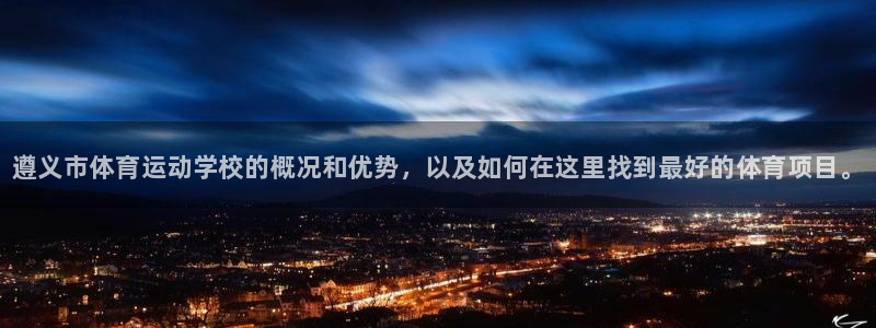 尊龙官方正版app五金厂：遵义市体育运动学校的概况和优势，以