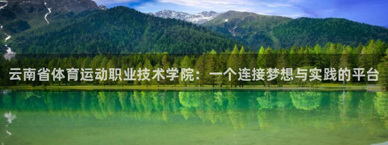 尊龙官网下载平台：云南省体育运动职业技术学院：一个连接梦想与