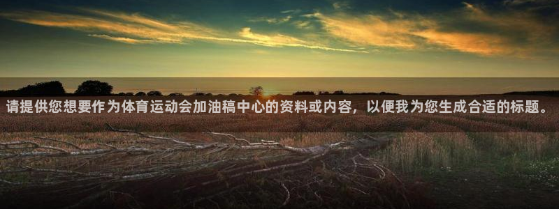 尊龙官网下载平台注册要钱吗是真的吗：请提供您想要作为体育运动