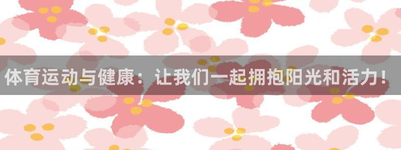 尊龙官网下载招商电话号码是多少啊：体育运动与健康：让我们一起